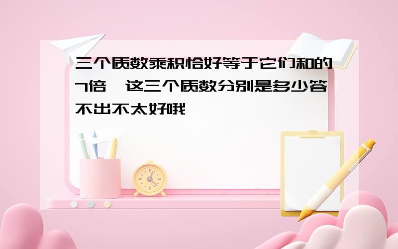 三个质数乘积恰好等于它们和的7倍,这三个质数分别是多少答不出不太好哦