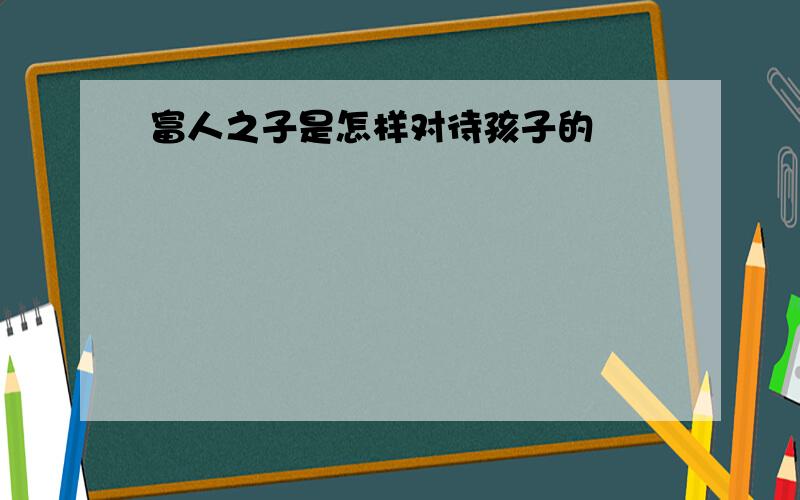 富人之子是怎样对待孩子的