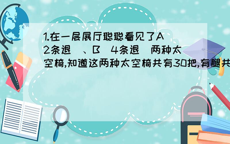 1.在一层展厅聪聪看见了A（2条退）、B（4条退）两种太空椅,知道这两种太空椅共有30把,有腿共92条,请你算一算A、B两种太空椅各多少把?2.参观火山模拟喷发的人数是参观轮船模拟驾驶人数的3