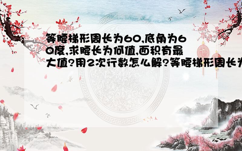 等腰梯形周长为60,底角为60度,求腰长为何值,面积有最大值?用2次行数怎么解?等腰梯形周长为60,底角为60度,求腰长为何值,面积有最大值?用2次函数怎么解?