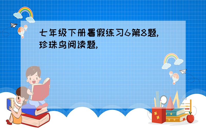 七年级下册暑假练习6第8题,珍珠鸟阅读题,