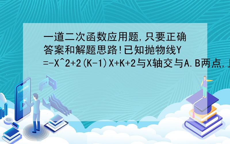 一道二次函数应用题,只要正确答案和解题思路!已知抛物线Y=-X^2+2(K-1)X+K+2与X轴交与A.B两点,且点A在X轴的负半轴上,点B在X轴的正半轴上.(1)求实数K的取值范围.(2)设OA.OB的长分别为a.b,且a:b=1:5,求