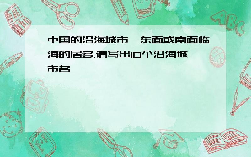 中国的沿海城市,东面或南面临海的居多.请写出10个沿海城市名