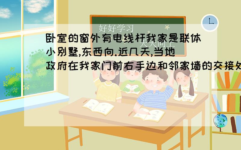 卧室的窗外有电线杆我家是联体小别墅,东西向.近几天,当地政府在我家门前右手边和邻家墙的交接处树了一根2米多高的电线杆.这样一来,这根电线杆立在了我家二楼的主卧室窗外.如何破解.