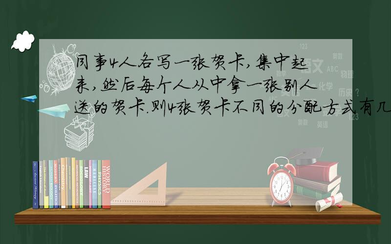 同事4人各写一张贺卡,集中起来,然后每个人从中拿一张别人送的贺卡.则4张贺卡不同的分配方式有几种?