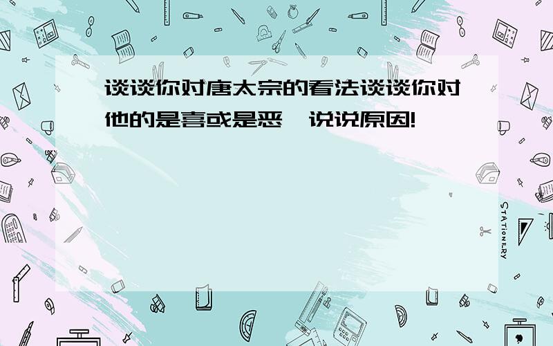 谈谈你对唐太宗的看法谈谈你对他的是喜或是恶,说说原因!