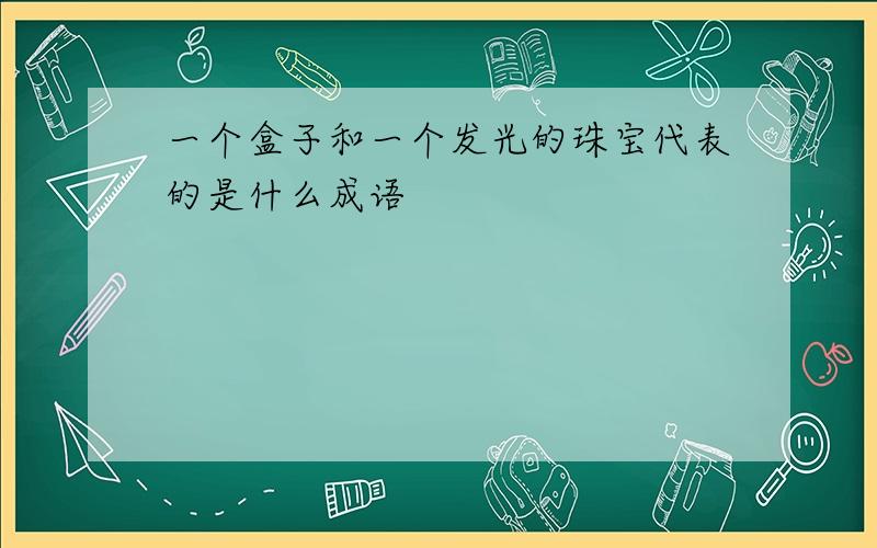 一个盒子和一个发光的珠宝代表的是什么成语