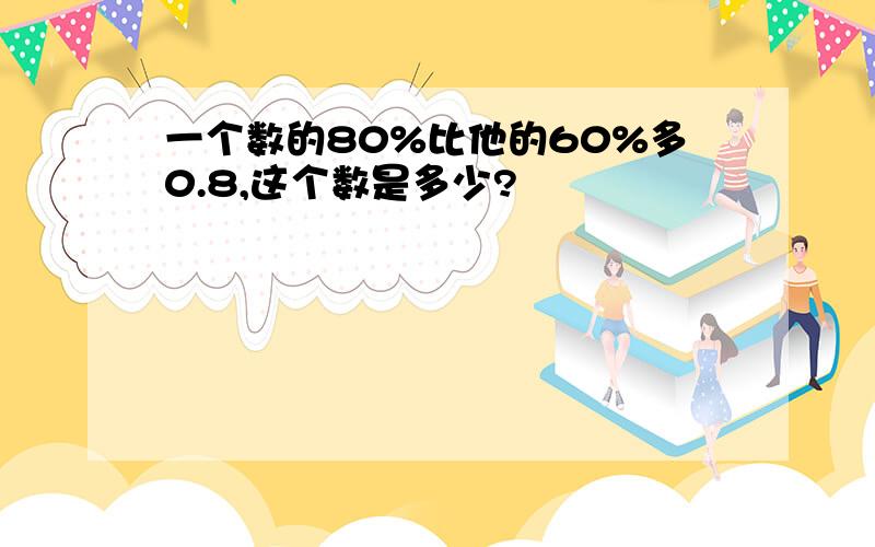 一个数的80%比他的60%多0.8,这个数是多少?