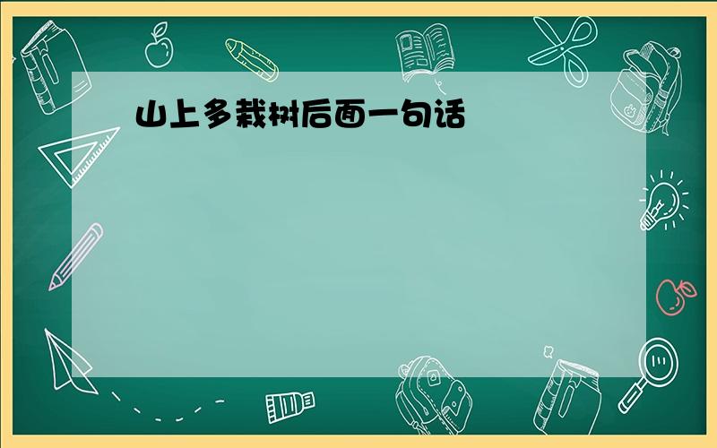 山上多栽树后面一句话