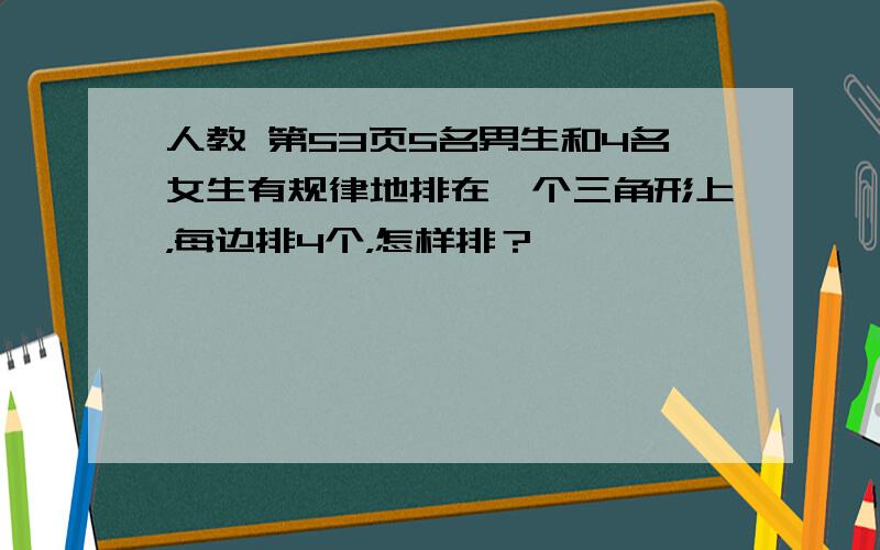 人教 第53页5名男生和4名女生有规律地排在一个三角形上，每边排4个，怎样排？