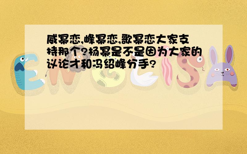 威幂恋,峰幂恋,歌幂恋大家支持那个?杨幂是不是因为大家的议论才和冯绍峰分手?