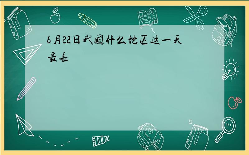 6月22日我国什么地区这一天最长