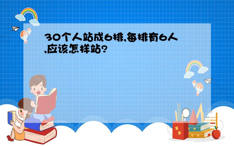 30个人站成6排,每排有6人,应该怎样站?