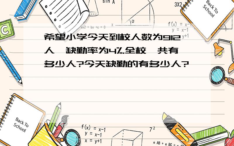 希望小学今天到校人数为912人,缺勤率为4%.全校一共有多少人?今天缺勤的有多少人?