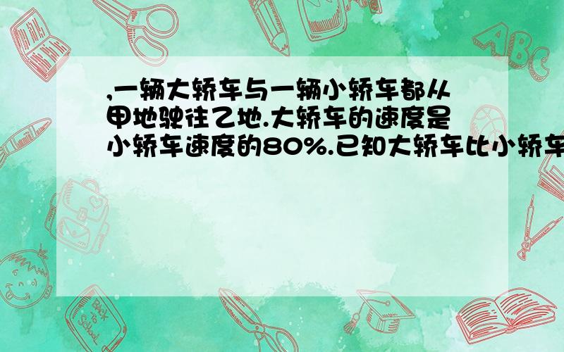 ,一辆大轿车与一辆小轿车都从甲地驶往乙地.大轿车的速度是小轿车速度的80%.已知大轿车比小轿车早出发17分但在两地终点停了5分钟,才继续驶往乙地；而小轿车出发后中途没有停,直接驶往