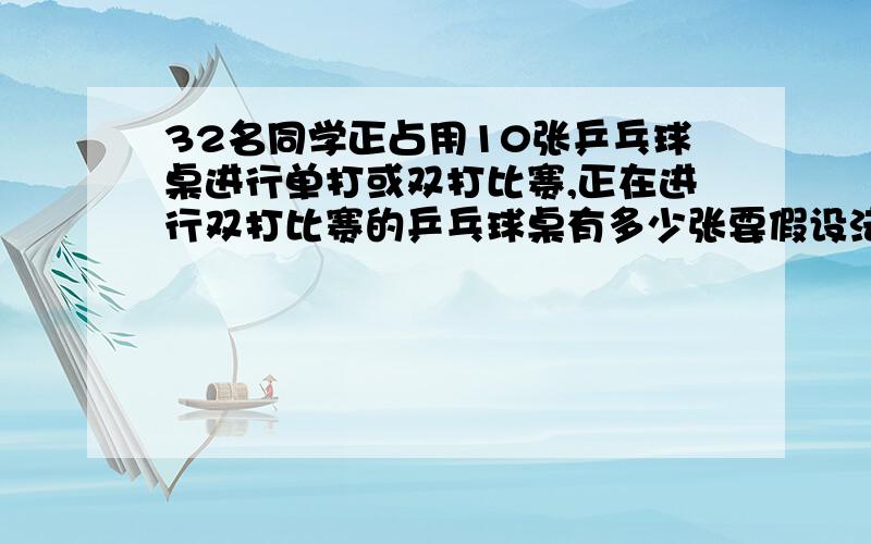 32名同学正占用10张乒乓球桌进行单打或双打比赛,正在进行双打比赛的乒乓球桌有多少张要假设法