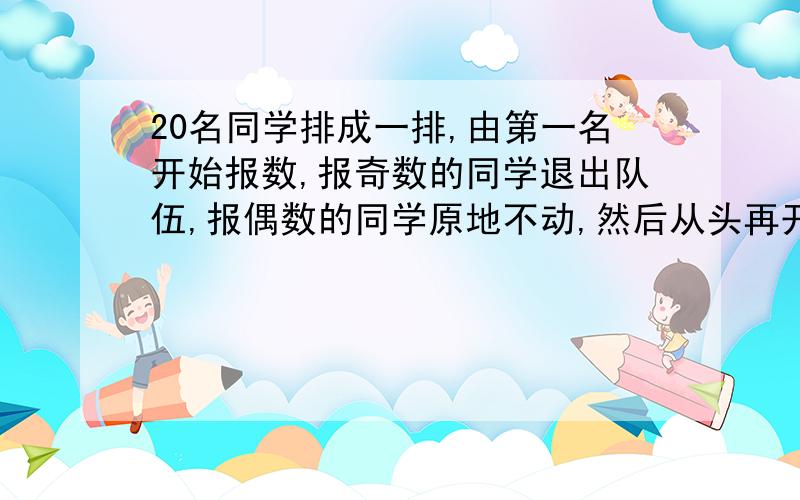 20名同学排成一排,由第一名开始报数,报奇数的同学退出队伍,报偶数的同学原地不动,然后从头再开始报数,如此继续下去,最后剩下的一名报偶数的同学就是赢家.在第一次排队时应该站在队列