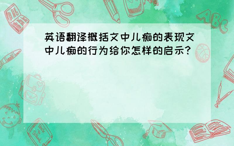 英语翻译概括文中儿痴的表现文中儿痴的行为给你怎样的启示?