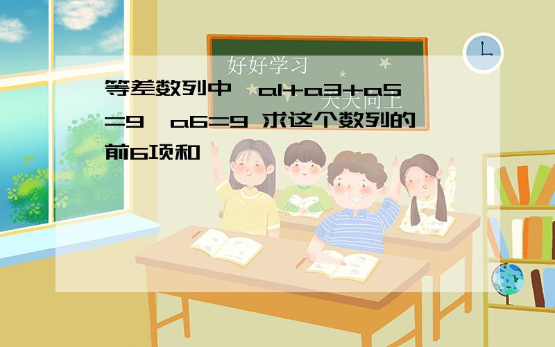 等差数列中,a1+a3+a5=9,a6=9 求这个数列的前6项和