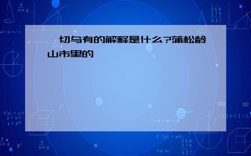 一切乌有的解释是什么?蒲松龄山市里的