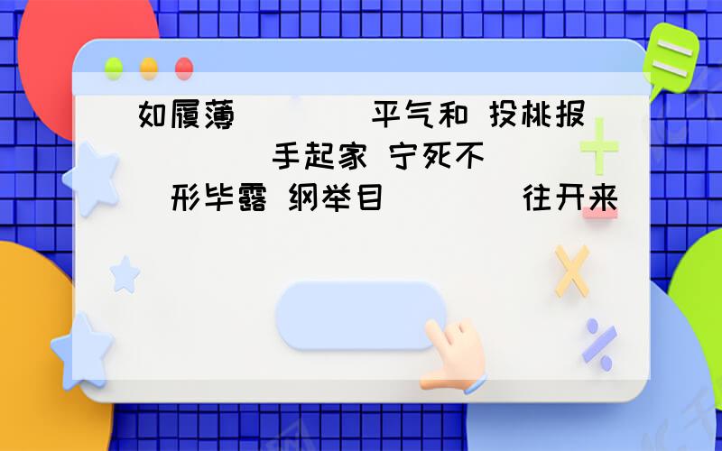 如履薄（）（）平气和 投桃报（）（）手起家 宁死不（）（）形毕露 纲举目（）（）往开来