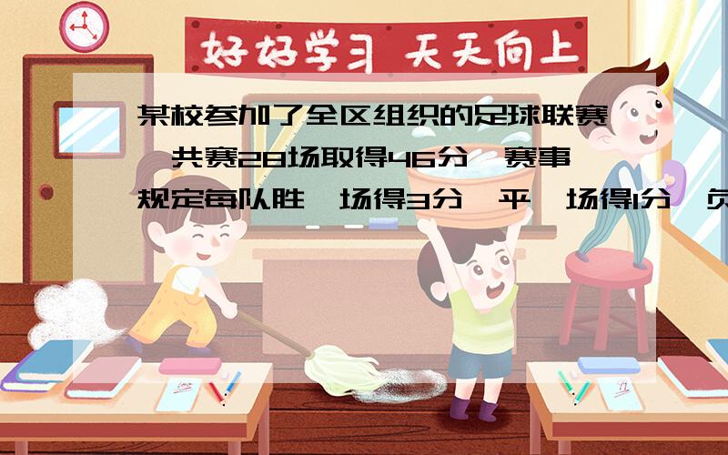 某校参加了全区组织的足球联赛,共赛28场取得46分,赛事规定每队胜一场得3分,平一场得1分,负一场0分,该队胜局的场次正好是负局次的2倍,该队胜局,平局和负局各多少场?