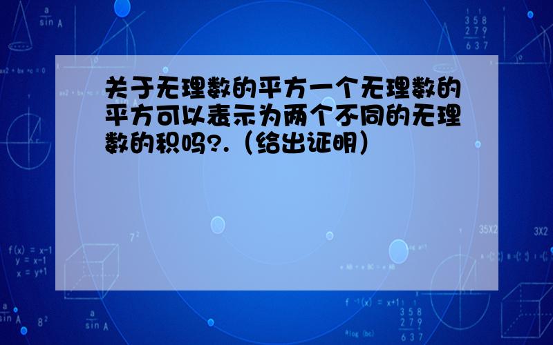 关于无理数的平方一个无理数的平方可以表示为两个不同的无理数的积吗?.（给出证明）