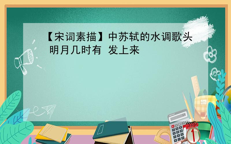 【宋词素描】中苏轼的水调歌头 明月几时有 发上来