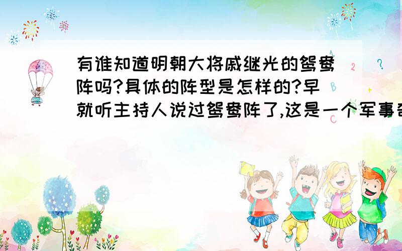 有谁知道明朝大将戚继光的鸳鸯阵吗?具体的阵型是怎样的?早就听主持人说过鸳鸯阵了,这是一个军事奇迹,至今还没早到能够破解它的阵法,它就是由12个人为一个单位组成的,可以变换自如,里