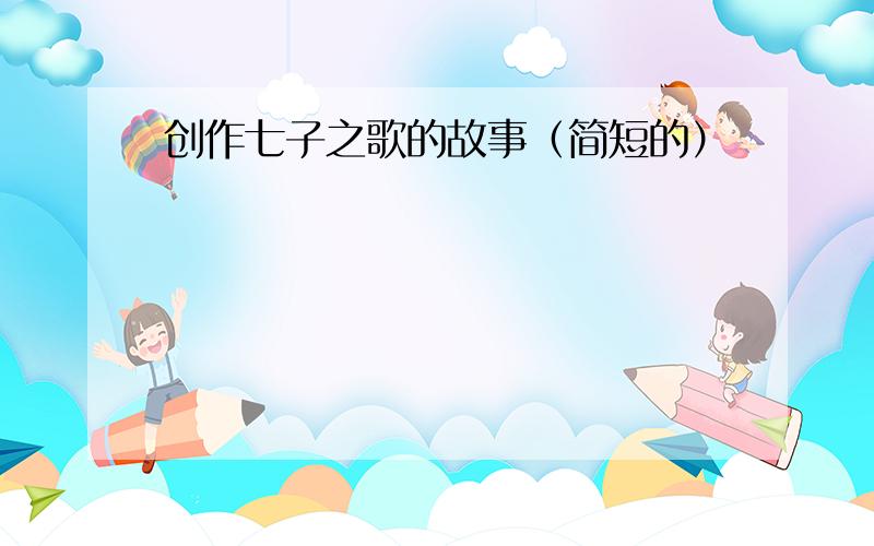 创作七子之歌的故事（简短的）