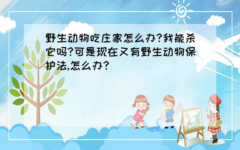 野生动物吃庄家怎么办?我能杀它吗?可是现在又有野生动物保护法,怎么办?