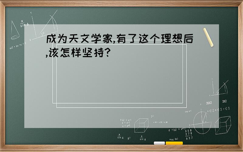 成为天文学家,有了这个理想后,该怎样坚持?