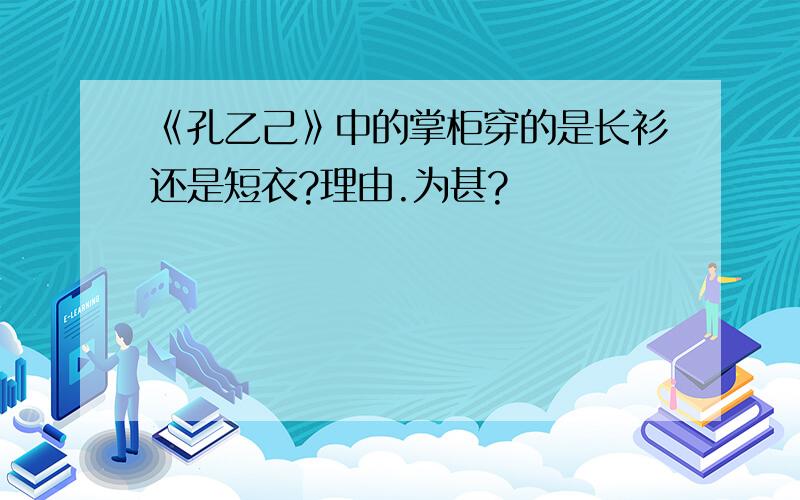 《孔乙己》中的掌柜穿的是长衫还是短衣?理由.为甚?