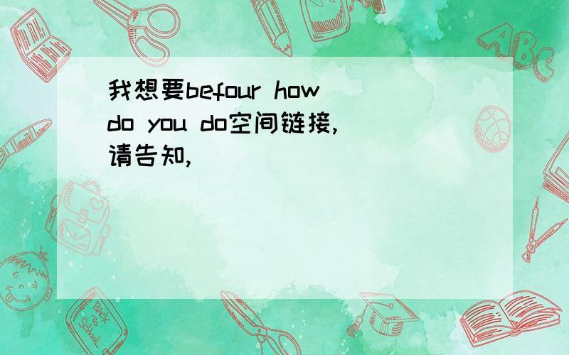 我想要befour how do you do空间链接,请告知,