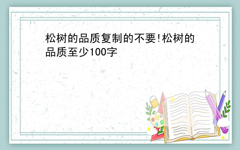 松树的品质复制的不要!松树的品质至少100字