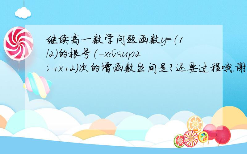 继续高一数学问题函数y=（1/2）的根号（-x²+x+2）次的增函数区间是?还要过程哦.谢谢.、