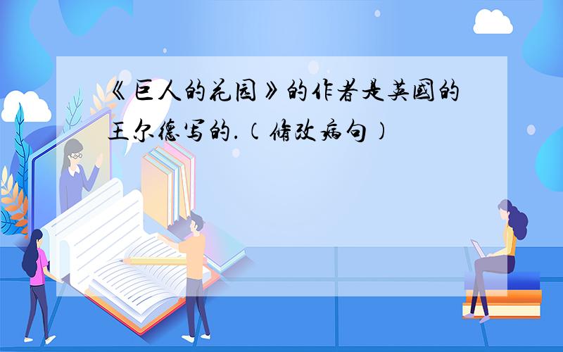 《巨人的花园》的作者是英国的王尔德写的.（修改病句）