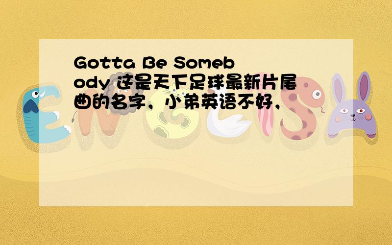 Gotta Be Somebody 这是天下足球最新片尾曲的名字，小弟英语不好，