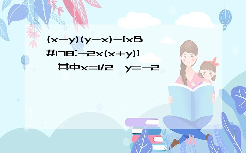 (x-y)(y-x)-[x²-2x(x+y)],其中x=1/2,y=-2