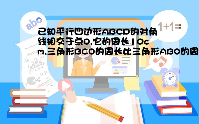 已知平行四边形ABCD的对角线相交于点O,它的周长10cm,三角形BCO的周长比三角形ABO的周长多2CM,AB=多少cm?平行四边形ABCD中,若角1：角2=1：3,那么角A角B角C角D=（） （） （） （）角A比角B你们自己