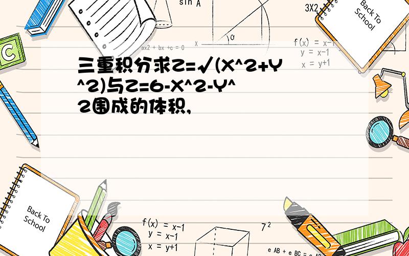 三重积分求Z=√(X^2+Y^2)与Z=6-X^2-Y^2围成的体积,