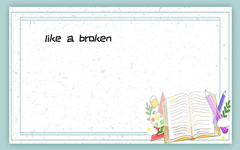 like a broken