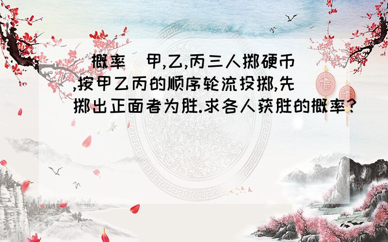 [概率]甲,乙,丙三人掷硬币,按甲乙丙的顺序轮流投掷,先掷出正面者为胜.求各人获胜的概率?