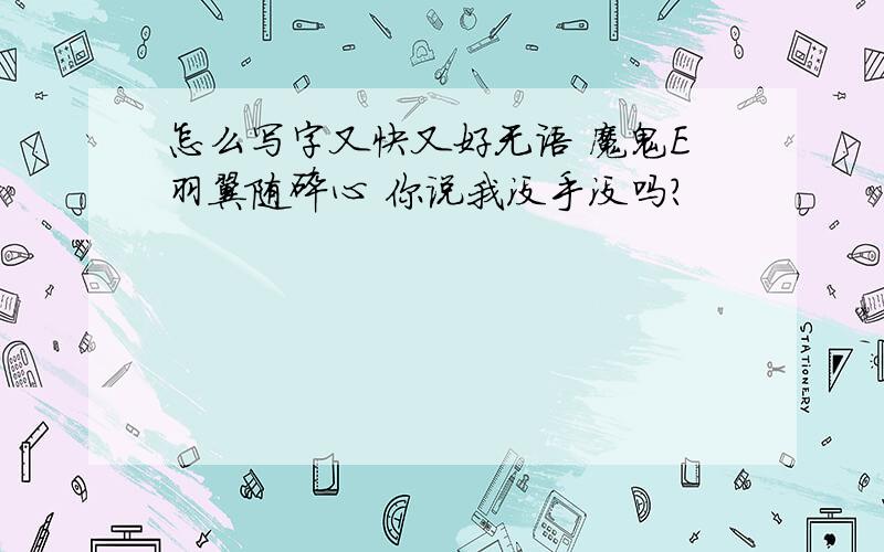 怎么写字又快又好无语 魔鬼E羽翼随碎心 你说我没手没吗?