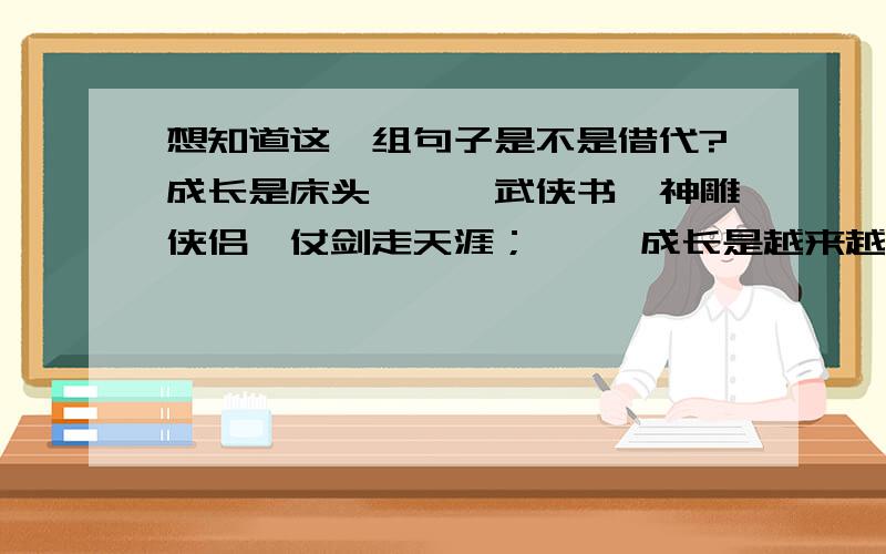 想知道这一组句子是不是借代?成长是床头一摞摞武侠书,神雕侠侣,仗剑走天涯；     成长是越来越短的裤脚和日益增多的青春痘；     成长是随手涂鸦的漫画,高高帅帅的流川枫,调皮可爱的小