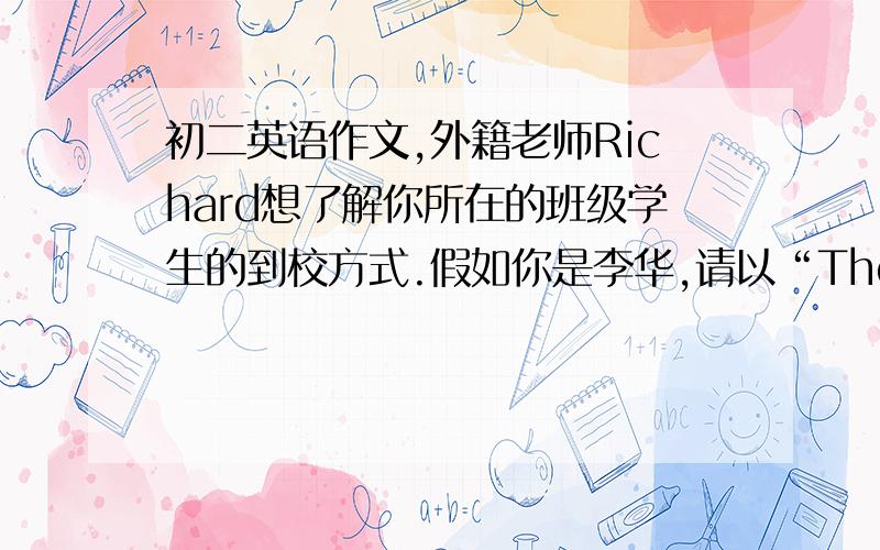 初二英语作文,外籍老师Richard想了解你所在的班级学生的到校方式.假如你是李华,请以“The way I go to school”为题,写一篇英语短文,向Richard介绍自己到校的方式.内容提示:1 How do you go to school?2 Wh