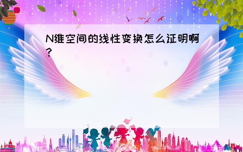 N维空间的线性变换怎么证明啊?