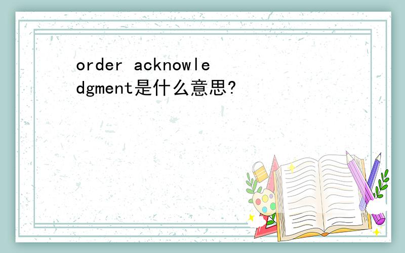 order acknowledgment是什么意思?