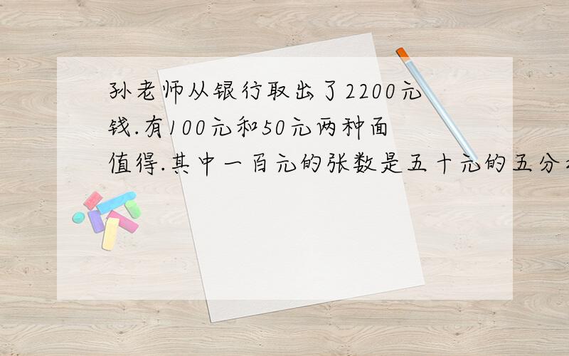 孙老师从银行取出了2200元钱.有100元和50元两种面值得.其中一百元的张数是五十元的五分之三.两种面值的人民币各有多少张?