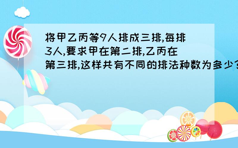 将甲乙丙等9人排成三排,每排3人,要求甲在第二排,乙丙在第三排,这样共有不同的排法种数为多少?